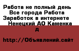 Работа не полный день - Все города Работа » Заработок в интернете   . Ненецкий АО,Каменка д.